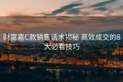 财富嘉C款销售话术揭秘 高效成交的8大必看技巧
