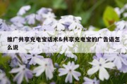推广共享充电宝话术&amp;共享充电宝的广告语怎么说