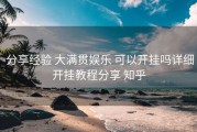  分享经验 大满贯娱乐 可以开挂吗详细开挂教程分享 知乎