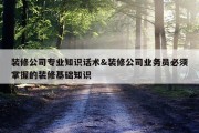 装修公司专业知识话术&amp;装修公司业务员必须掌握的装修基础知识