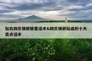 钻石四爪镶嵌销售话术&amp;四爪镶嵌钻戒的十大卖点话术