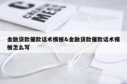 金融贷款催款话术模板&amp;金融贷款催款话术模板怎么写