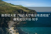 推荐给大家“钻石大厅有没有透视挂”确实可以开挂-知乎