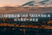 抖音客服必看 5大技巧和话术揭秘 高效沟通提升满意度
