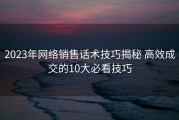 2023年网络销售话术技巧揭秘 高效成交的10大必看技巧