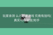  玩家亲测 么么都莱游戏 究竟有挂吗(真实可以装挂)知乎