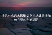 情侣对戒话术揭秘 如何挑选让爱情加倍升温的完美搭配