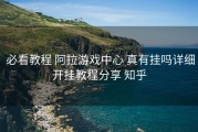  必看教程 阿拉游戏中心 真有挂吗详细开挂教程分享 知乎