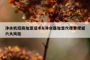 净水机招商加盟话术&amp;净水器加盟代理要规避六大风险