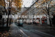 医美拓客话术揭秘 5招高效技巧 让你的客户络绎不绝