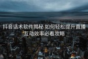 抖音话术软件揭秘 如何轻松提升直播互动效率必看攻略