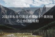 2023年私信引流话术揭秘 5个高效技巧让你轻松吸粉