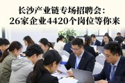 长沙产业链专场招聘会：26家企业4420个岗位等你来