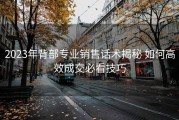 2023年背部专业销售话术揭秘 如何高效成交必看技巧