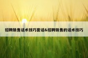 招聘销售话术技巧套话&amp;招聘销售的话术技巧
