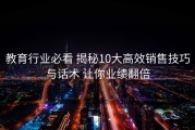 教育行业必看 揭秘10大高效销售技巧与话术 让你业绩翻倍