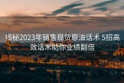 揭秘2023年销售现货原油话术 5招高效话术助你业绩翻倍