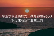 毕业季就业再加力！教育部推系列政策促未就业毕业生上岗