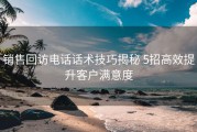 销售回访电话话术技巧揭秘 5招高效提升客户满意度