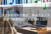 实探多地新春招聘会： 新兴产业人才需求“喷薄而出” AI重塑用工结构