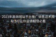2023年高效网站平台推广销售话术揭秘 5招让你业绩翻倍必看