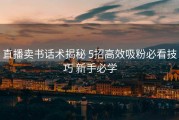 直播卖书话术揭秘 5招高效吸粉必看技巧 新手必学
