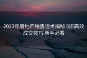 2023年房地产销售话术揭秘 5招高效成交技巧 新手必看