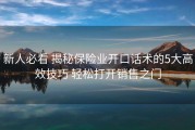 新人必看 揭秘保险业开口话术的5大高效技巧 轻松打开销售之门