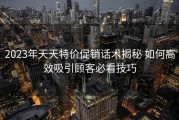 2023年天天特价促销话术揭秘 如何高效吸引顾客必看技巧