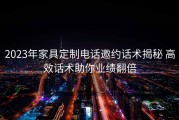 2023年家具定制电话邀约话术揭秘 高效话术助你业绩翻倍