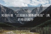 知识科普“达运娱乐是不是有挂”(真的有挂)知乎