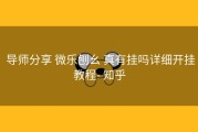  导师分享 微乐刨幺 真有挂吗详细开挂教程- 知乎