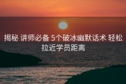 揭秘 讲师必备 5个破冰幽默话术 轻松拉近学员距离
