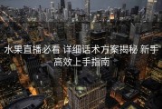 水果直播必看 详细话术方案揭秘 新手高效上手指南