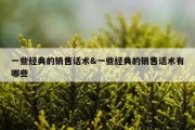 一些经典的销售话术&amp;一些经典的销售话术有哪些