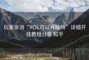 玩家亲测“ROL可以开挂吗”详细开挂教程分享 知乎
