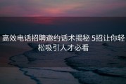 高效电话招聘邀约话术揭秘 5招让你轻松吸引人才必看