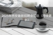 2025年西安最新招聘会汇总（持续更新）