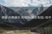  揭秘 问鼎娱乐 有挂吗(确实有挂)-知乎