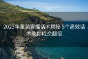2023年童装直播话术揭秘 5个高效话术助你成交翻倍