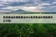 现货原油白银销售话术&amp;现货原油白银股票外汇介绍