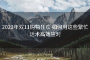 2023年双11购物狂欢 如何用这些繁忙话术高效应对
