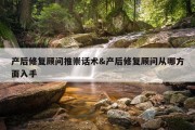 产后修复顾问推崇话术&amp;产后修复顾问从哪方面入手