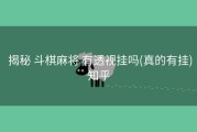 揭秘 斗棋麻将 有透视挂吗(真的有挂)知乎