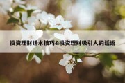 投资理财话术技巧&amp;投资理财吸引人的话语
