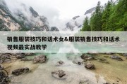 销售服装技巧和话术女&amp;服装销售技巧和话术视频最实战教学