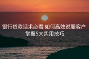 银行贷款话术必看 如何高效说服客户 掌握5大实用技巧