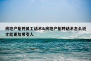 房地产招聘员工话术&amp;房地产招聘话术怎么说才能更加吸引人