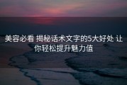 美容必看 揭秘话术文字的5大好处 让你轻松提升魅力值