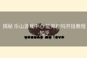  揭秘 乐山游戏中心 能开挂吗开挂教程-知乎